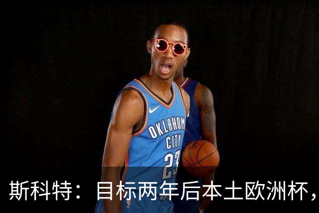 斯科特：目标两年后本土欧洲杯，先争取每次都被英格兰征召
