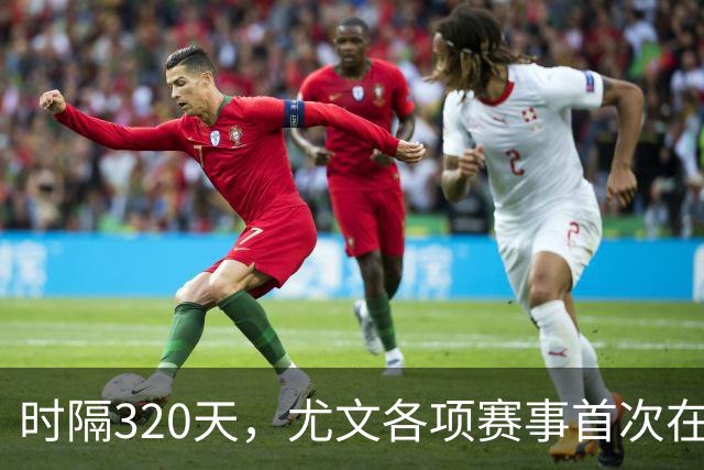 时隔320天，尤文各项赛事首次在落后的情况下逆转取胜