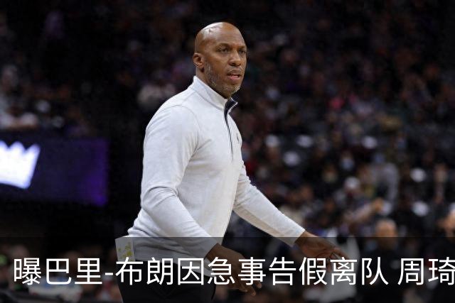 曝巴里-布朗因急事告假离队 周琦今晚与北京队会合