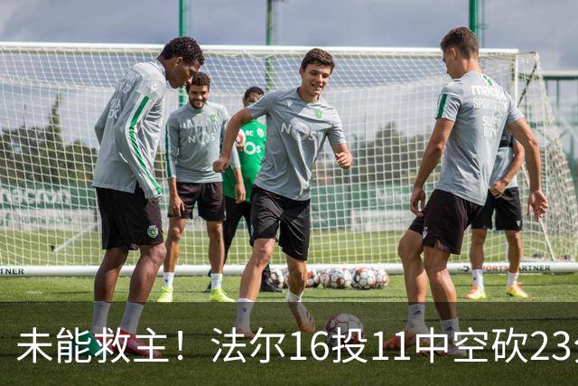 未能救主！法尔16投11中空砍23分14板3断