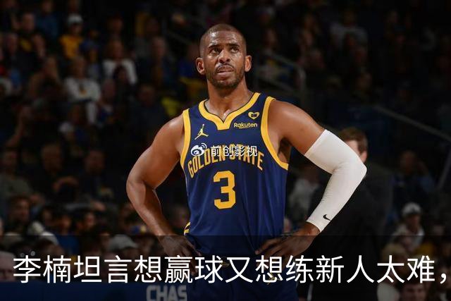 李楠坦言想赢球又想练新人太难，沃特斯首秀够惊喜，陈盈骏谈李楠