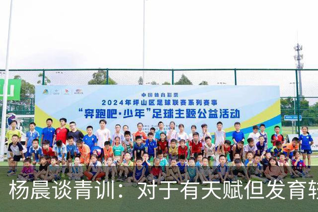 杨晨谈青训：对于有天赋但发育较晚的要长期追踪