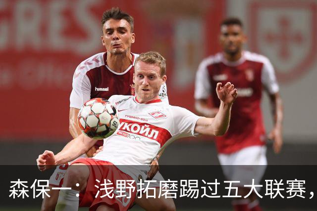 森保一：浅野拓磨踢过五大联赛，望他助J联赛更接近世界水平