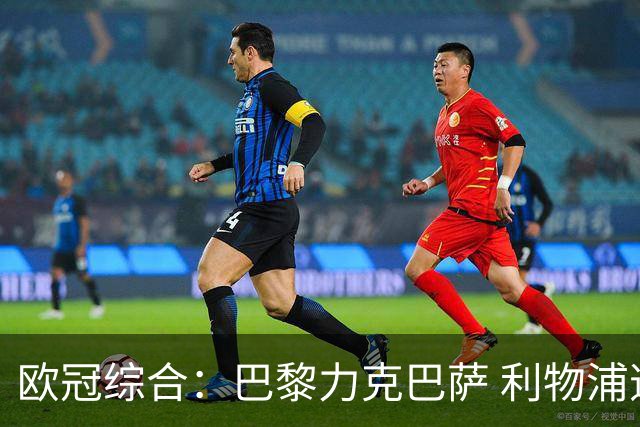 欧冠综合：巴黎力克巴萨 利物浦逆转取胜