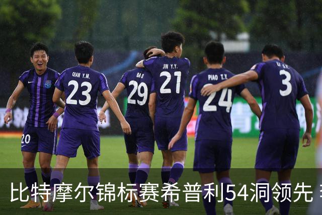 比特摩尔锦标赛希普利54洞领先 李昊桐T7窦泽成T11