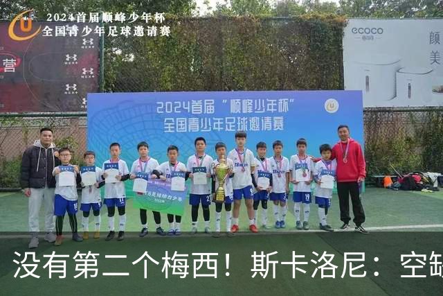 没有第二个梅西！斯卡洛尼：空缺不止锋线位置，他的影响力几乎无法复刻