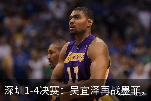 深圳1-4决赛：吴宜泽再战墨菲，袁思俊好签。附交手记录，比赛时间