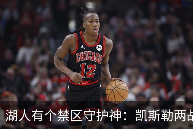 湖人有个禁区守护神：凯斯勒两战打成全队新宠