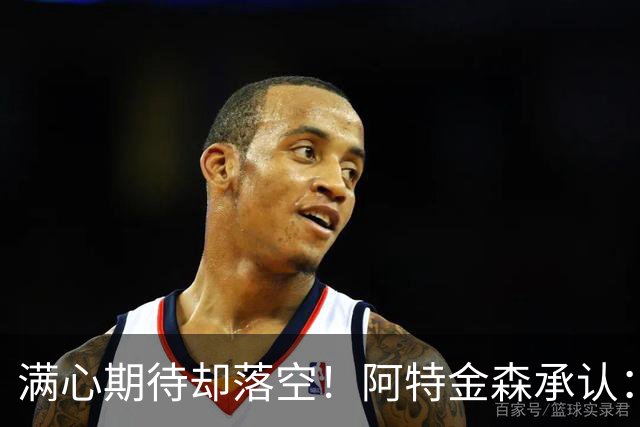 满心期待却落空！阿特金森承认：骑士没能签下詹姆斯让我很沮丧