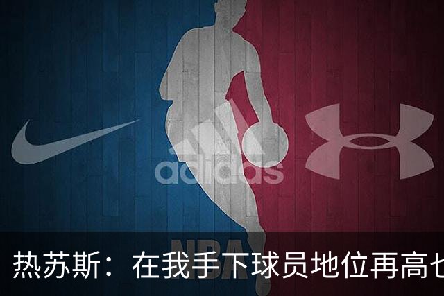 热苏斯：在我手下球员地位再高也没有特权，我在哪执教都如此