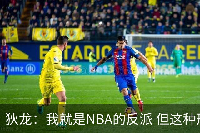 狄龙：我就是NBA的反派 但这种形象曾破坏灰熊的团结和化学反应
