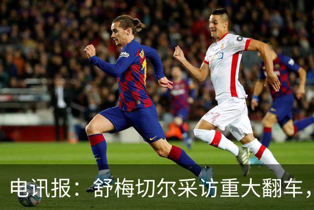 电讯报：舒梅切尔采访重大翻车，他想阻止利马说出更炸裂的话