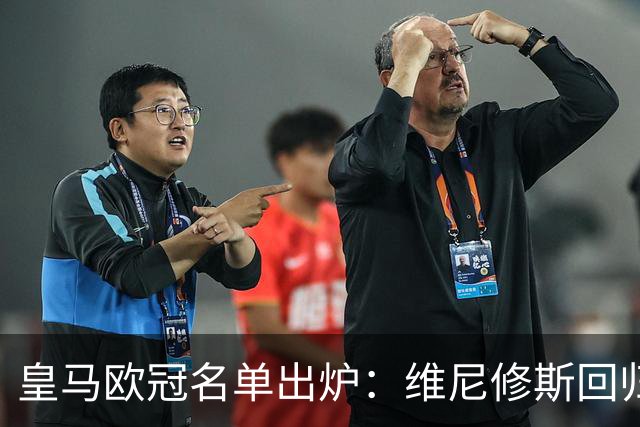 皇马欧冠名单出炉：维尼修斯回归，4大伤员继续缺阵