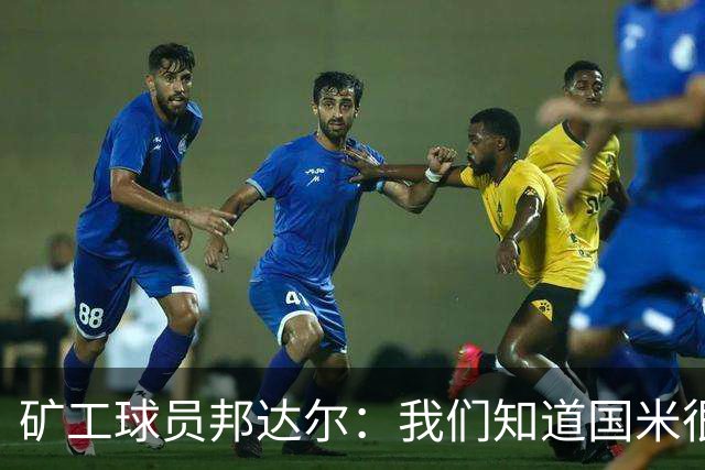 矿工球员邦达尔：我们知道国米很强，也清楚自己能做什么