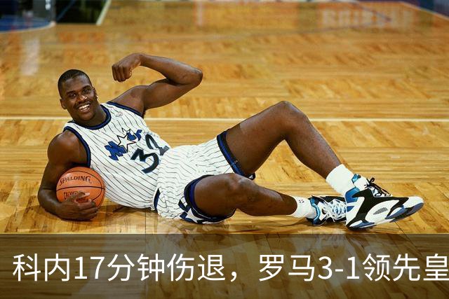 科内17分钟伤退，罗马3-1领先皇马为何遭逆转？