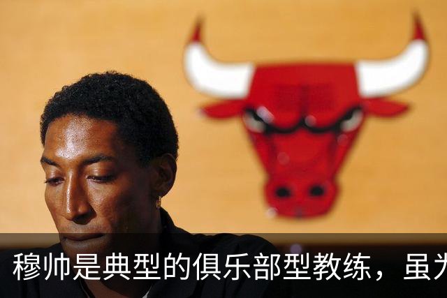 穆帅是典型的俱乐部型教练，虽为重返皇马做出牺牲，但并不意外