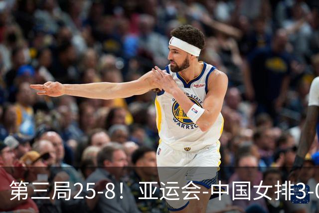 第三局25-8！亚运会-中国女排3-0菲律宾开门红 唐欣砍18分
