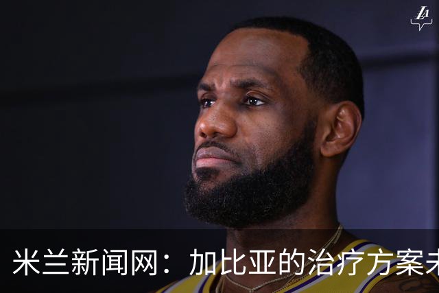 米兰新闻网：加比亚的治疗方案未定，但倾向于选择保守治疗