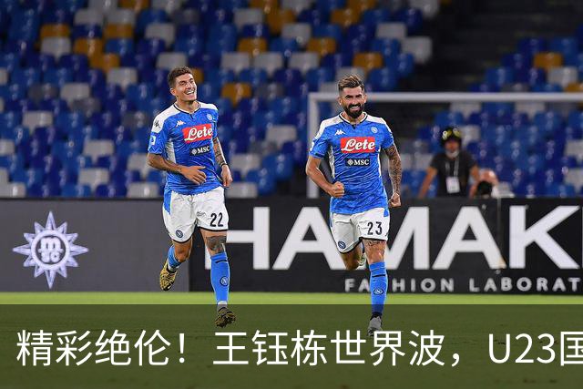 精彩绝伦！王钰栋世界波，U23国足2-1领先乌兹别克！