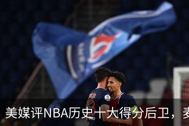 美媒评NBA历史十大得分后卫，麦迪上榜，哈登仅第5，第1无悬念