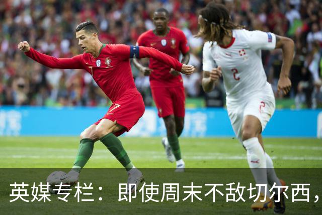 英媒专栏：即使周末不敌切尔西，热刺本赛季前景也将一片光明