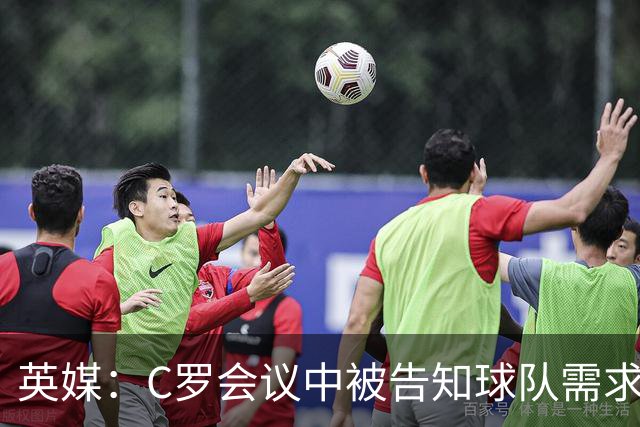 英媒：C罗会议中被告知球队需求要高于他个人诉求，随后选择退出