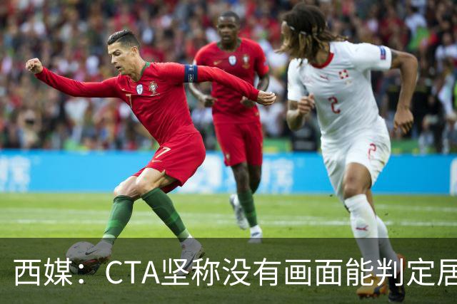 西媒：CTA坚称没有画面能判定居莱尔动作 塞维很不满要求提供录音