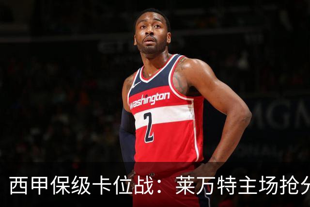 西甲保级卡位战：莱万特主场抢分，毕尔巴鄂锋线残阵难破密集防守