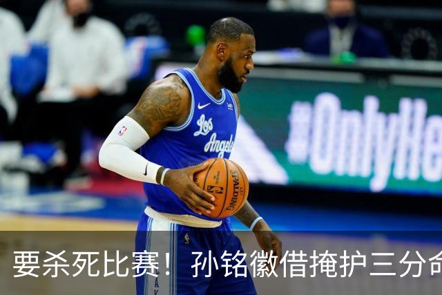 要杀死比赛！孙铭徽借掩护三分命中砍下27分，广厦领先6分