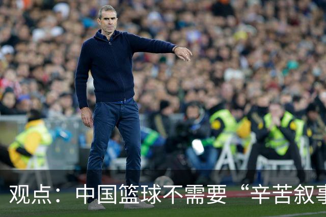 观点：中国篮球不需要“辛苦叙事” 长期集训并非最优解