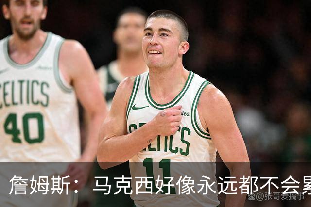 詹姆斯：马克西好像永远都不会累 他是全联盟速度最快的球员之一
