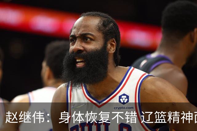 赵继伟：身体恢复不错 辽篮精神面貌和打法会有变化