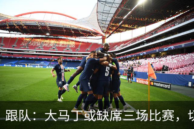 跟队：大马丁或缺席三场比赛，切尔西要踢热刺、利物浦、曼联