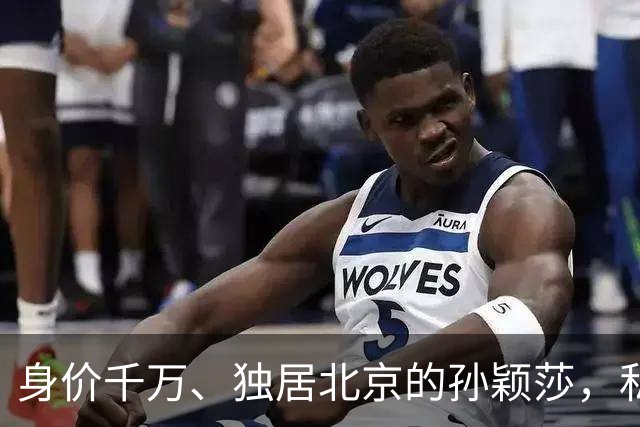 身价千万、独居北京的孙颖莎，私底下有多壕？查完吓我一跳