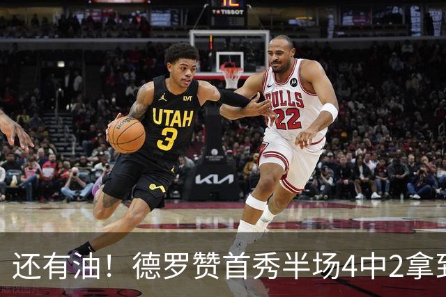还有油！德罗赞首秀半场4中2拿到5分2篮板 正负值+7最高