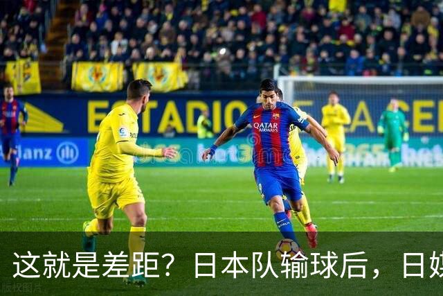 这就是差距？日本队输球后，日媒一针见血，指出中国女排夺冠原因