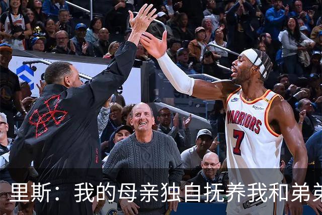 里斯：我的母亲独自抚养我和弟弟 我愿意把全世界都捧到她面前