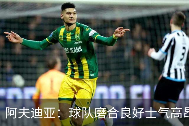阿夫迪亚：球队磨合良好士气高昂 我渴望成为攻防俱佳的球员