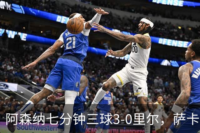 阿森纳七分钟三球3-0里尔，萨卡传射，廷贝尔、埃泽建功