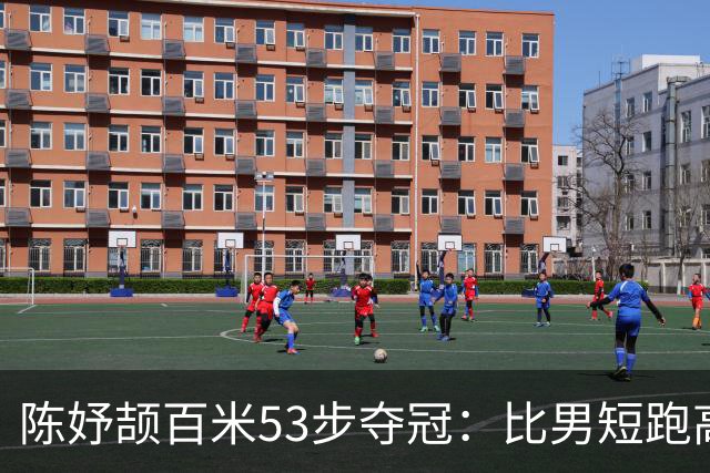 陈妤颉百米53步夺冠：比男短跑高手多10步，凭什么？