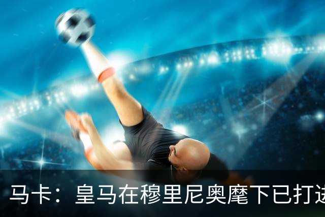 马卡：皇马在穆里尼奥麾下已打进500球，场均2.66球队史最高