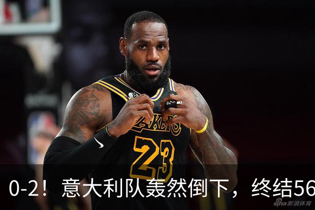 0-2！意大利队轰然倒下，终结56年纪录，球迷：像一台漏了油的车