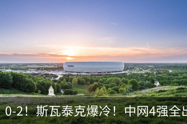 0-2！斯瓦泰克爆冷！中网4强全出炉，对阵+赛程如下，郑钦文利好