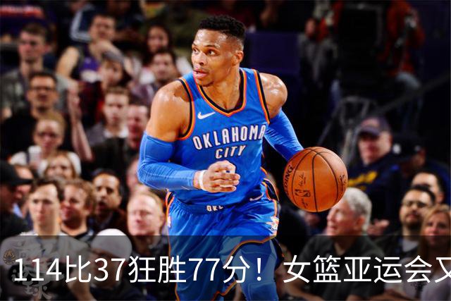 114比37狂胜77分！女篮亚运会又缔造一惨案：中国队争冠劲敌还是他们