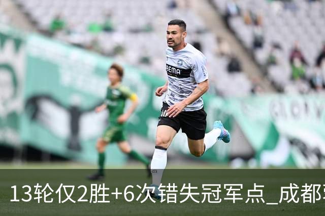 13轮仅2胜+6次错失冠军点 成都蓉城到底发生了什么