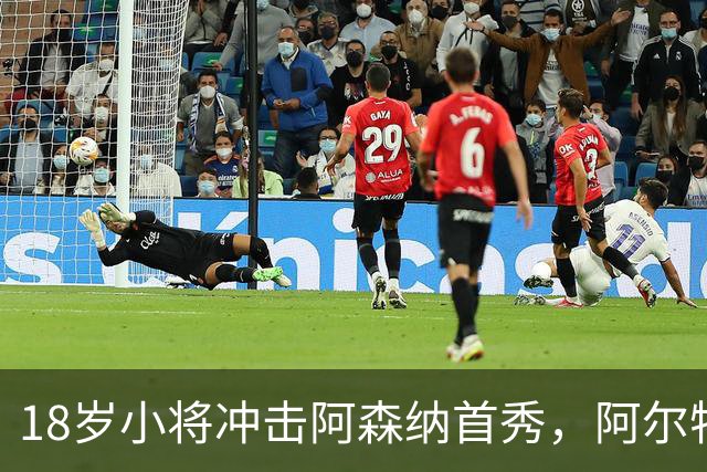 18岁小将冲击阿森纳首秀，阿尔特塔：对他寄予厚望