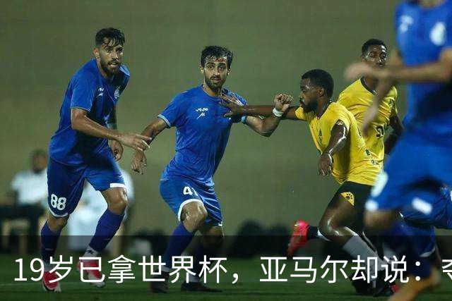 19岁已拿世界杯，亚马尔却说：夺冠那一刻我就想要下一个