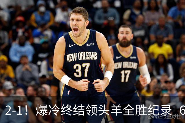2-1！爆冷终结领头羊全胜纪录 6.3亿新贵强势复苏 近7场6胜+欧冠全胜