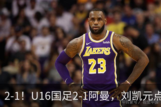 2-1！U16国足2-1阿曼，刘凯元点球+红牌罚下，疑似遭裁判“针对”