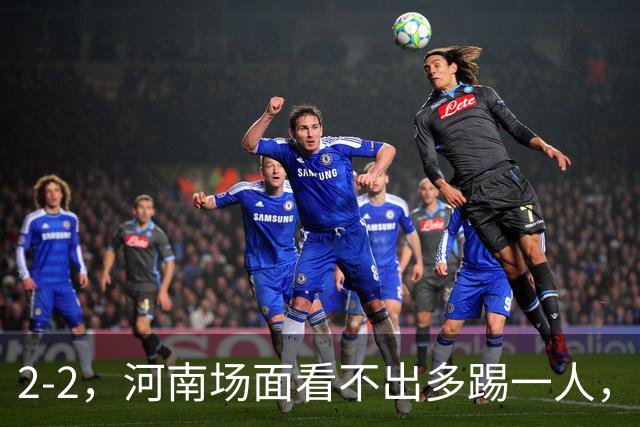 2-2，河南场面看不出多踢一人，8轮不胜保级不稳，深圳可接受拿一分